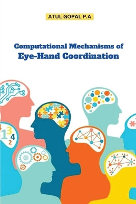 Computational Mechanisms of Eye-Hand Coordination by P. a., Atul Gopal