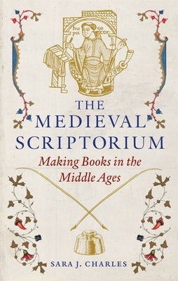 The Medieval Scriptorium: Making Books in the Middle Ages by Charles, Sara J.