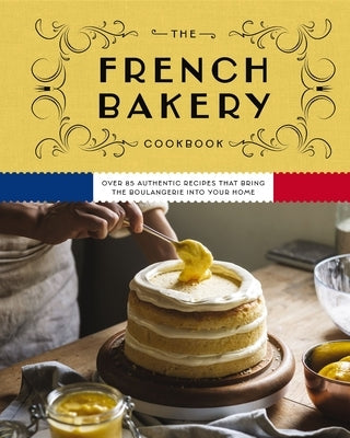 The French Bakery Cookbook: Over 85 Authentic Recipes That Bring the Boulangerie Into Your Home by Zerkel, Kimberly