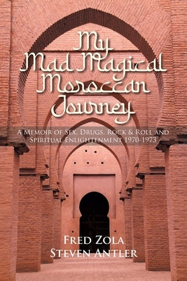 My Mad Magical Moroccan Journey: A Memoir of Sex, Drugs, Rock and Roll and Spiritual Enlightenment 1970-1973 by Zola, Fred