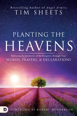 Planting the Heavens: Releasing the Authority of the Kingdom Through Your Words, Prayers, and Declarations by Sheets, Tim