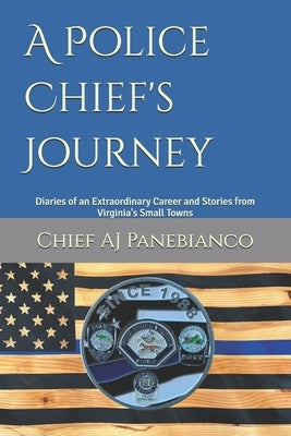 A Police Chief's Journey: Diaries of an Extraordinary Career and Stories from Virginia's Small Towns by Panebianco, Chief Aj