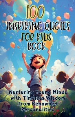 100 Inspiring Quotes for Kids Book: Nurturing Young Minds with Timeless Wisdom from Renowned Personalities by Publishing, Aria Capri