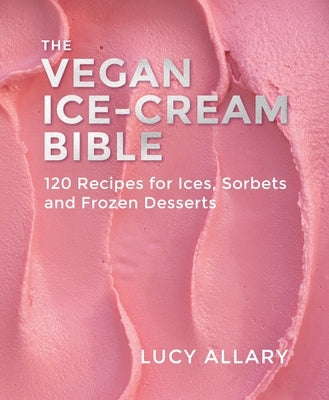The Vegan Ice Cream Bible: 120 Recipes for Ices, Sorbets and Frozen Desserts by Allary, Lucy