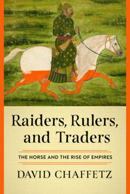 Raiders, Rulers, and Traders: The Horse and the Rise of Empires by Chaffetz, David