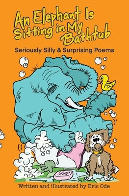 An Elephant Is Sitting in My Bathtub: Seriously Silly & Surprising Poems by Ode, Eric