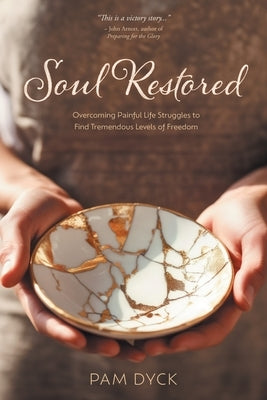 Soul Restored: Overcoming Painful Life Struggles to Find Tremendous Levels of Freedom by Dyck, Pam