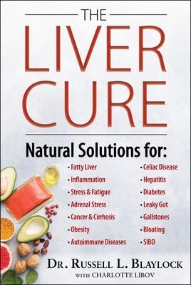 The Liver Cure: Natural Solutions for Liver Health to Target Symptoms of Fatty Liver Disease, Autoimmune Diseases, Diabetes, Inflammation, Stress & Fa by Blaylock, Russell L.