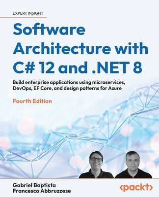 Software Architecture with C# 12 and .NET 8 - Fourth Edition: Build enterprise applications using microservices, DevOps, EF Core, and design patterns by Baptista, Gabriel