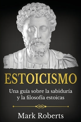 Estoicismo: Una guía sobre la sabiduría y la filosofía estoicas by Roberts, Mark