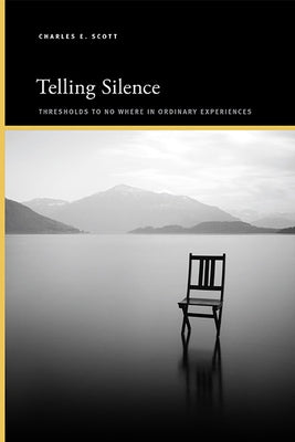 Telling Silence: Thresholds to No Where in Ordinary Experiences by Scott, Charles E.