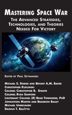 Mastering Space War: The Advanced Strategies, Technologies, and Theories Needed For Victory by Szymanski, Paul