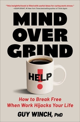 Mind Over Grind: How to Break Free When Work Hijacks Your Life by Winch, Guy, PH. D.