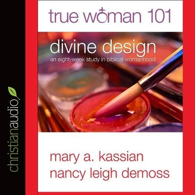 True Woman 101: Divine Design: An Eight-Week Study on Biblical Womanhood by Kassian, Mary
