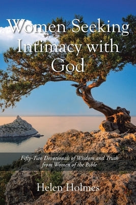 Women Seeking Intimacy with God: Fifty-Two Devotionals of Wisdom and Truth from Women of the Bible by Holmes, Helen