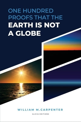 100 Proofs That Earth Is Not A Globe: New Large Print Edition including "Experiments proving the Earth to be a Plane" by Parallax by Carpenter, William