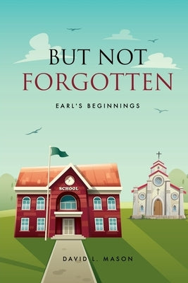 But Not Forgotten: Earl's Beginnings by Mason, David L.