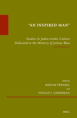 "An Inspired Man": Studies in Judeo-Arabic Culture Dedicated to the Memory of Joshua Blau by Frenkel, Miriam