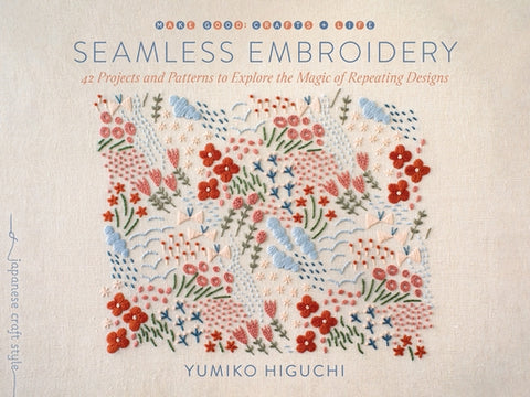 Seamless Embroidery: 42 Projects and Patterns to Explore the Magic of Repeating Designs by Higuchi, Yumiko