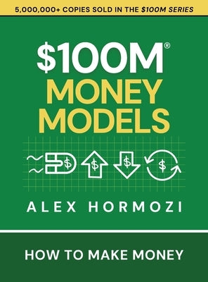 $100M Money Models: How To Make Money by Hormozi, Alex