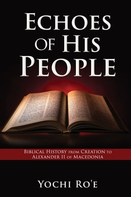 Echoes of His People: Biblical History from Creation to Alexander II of Macedonia by Ro'e, Yochi