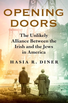 Opening Doors: The Unlikely Alliance Between the Irish and the Jews in America by Diner, Hasia R.