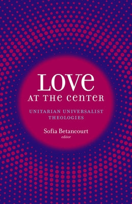 Love at the Center: Unitarian Universalist Theologies by Betancourt, Sof?a