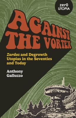 Against the Vortex: Zardoz and Degrowth Utopias in the Seventies and Today by Galluzzo, Anthony