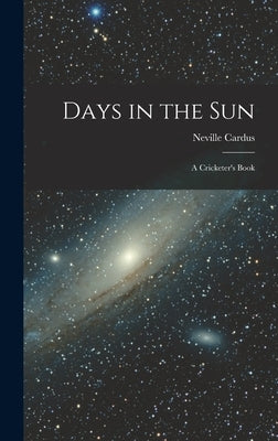 Days in the Sun: a Cricketer's Book by Cardus, Neville 1889-1975
