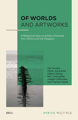 Of Worlds and Artworks: A Relational View on Artistic Practices from Africa and the Diaspora by Fendler, Ute