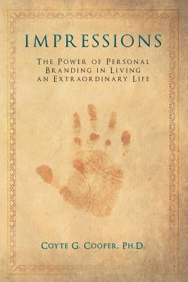 Impressions: The Power of Personal Branding in Living an Extraordinary Life by Cooper, Coyte G.