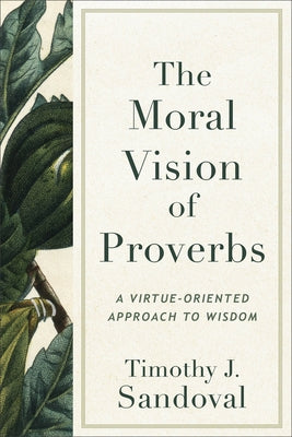 The Moral Vision of Proverbs: A Virtue-Oriented Approach to Wisdom by Sandoval, Timothy J.