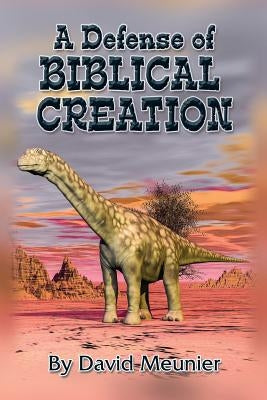 A Defense of Biblical Creation by Meunier, David