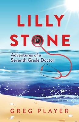 Lilly Stone: Adventures of a Seventh Grade Doctor by Player, Greg