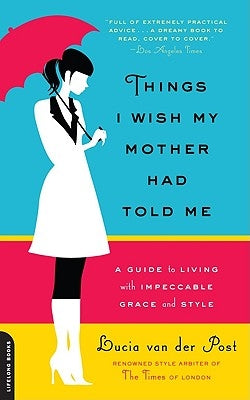 Things I Wish My Mother Had Told Me: A Guide to Living with Impeccable Grace & Style by Van Der Post, Lucia