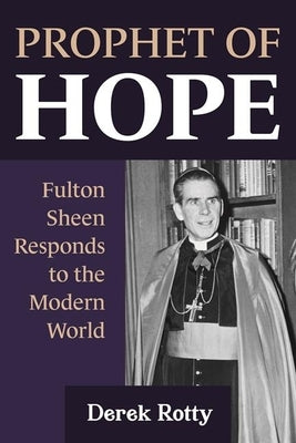 Prophet of Hope: Fulton Sheen Responds to the Modern World by Rotty, Derek