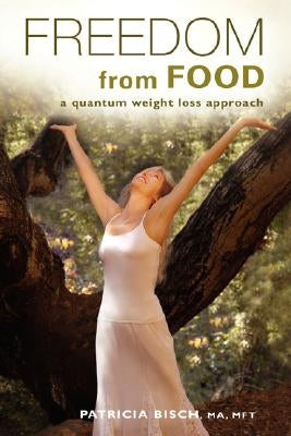 Freedom from Food; A Quantum Weight Loss Approach by Bisch, Patricia