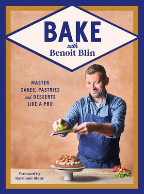 Bake with Benoit Blin: Master Cakes, Pastries and Desserts Like a Professional by Blin, Benoit