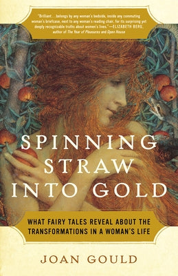 Spinning Straw into Gold: What Fairy Tales Reveal About the Transformations in a Woman's Life by Gould, Joan