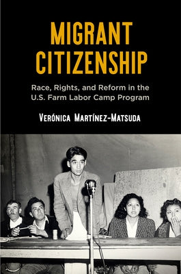 Migrant Citizenship: Race, Rights, and Reform in the U.S. Farm Labor Camp Program by Mart&#195;&#173;nez-Matsuda, Ver&#195;&#179;nica