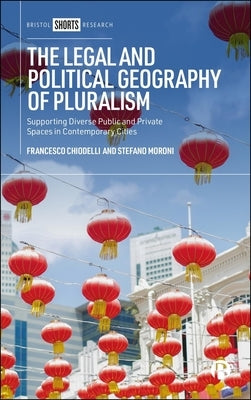 The Legal and Political Geography of Pluralism: Supporting Diverse Public and Private Spaces in Contemporary Cities by Chiodelli, Francesco