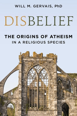 Disbelief: The Origins of Atheism in a Religious Species by Gervais, Will M.