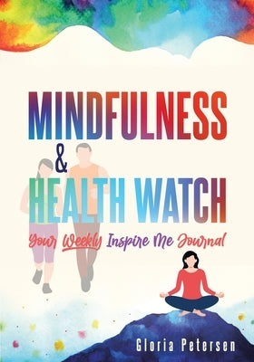 Mindfulness & Health Watch: Your Weekly Inspire Me Journal by Petersen, Gloria