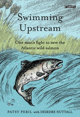 Swimming Upstream: One Man's Fight to Save the Atlantic Wild Salmon by Peril, Patsy