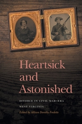 Heartsick and Astonished: Divorce in Civil War-Era West Virginia by Fredette, Allison Dorothy