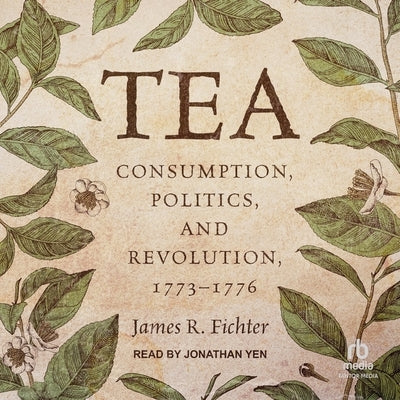 Tea: Consumption, Politics, and Revolution, 1773-1776 by Fichter, James R.