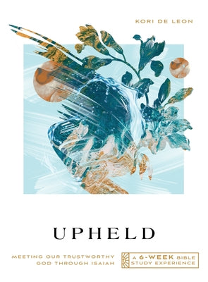 Upheld: Meeting Our Trustworthy God Through Isaiah--A 6-Week Bible Study by De Leon, Kori