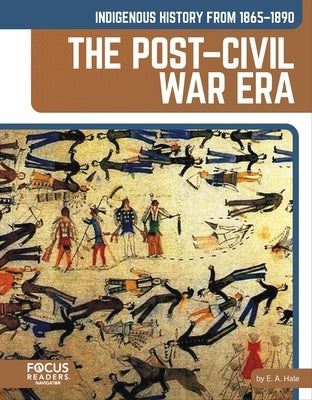 Indigenous History from 1865-1890: The Post-Civil War Era by Hale, E. a.