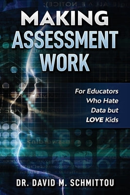 Making Assessment Work for Educators Who Hate Data but LOVE Kids by Schmittou, David M.