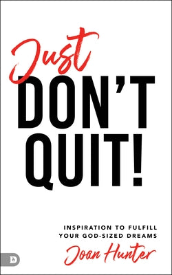 Just Don't Quit!: Inspiration to Fulfill Your God-Sized Dreams by Hunter, Joan